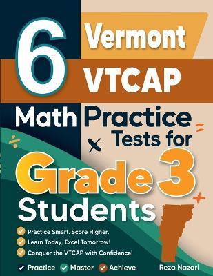 6 Vermont VTCAP Math Practice Tests for Grade 3 Students: A Complete Guide to Building Math Mastery and Excelling on the Vermont VTCAP Test - Reza Nazari - cover
