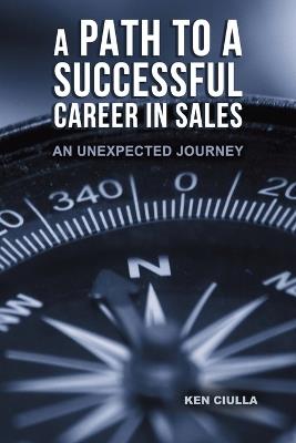 A Path to a Successful Career in Sales: An Unexpected Journey - Ken Ciulla - cover