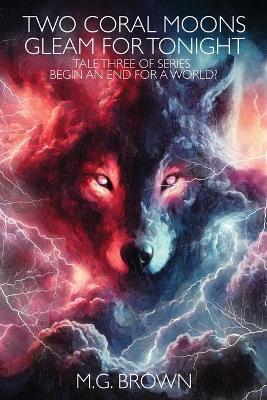 Two Coral Moons Gleam for Tonight: Tale Three of Series Begin an End for a World? - M G Brown - cover