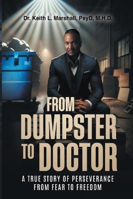 From Dumpster to Doctor: A True Story of Perseverance from Fear to Freedom - Keith L Marshall - cover