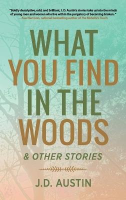 What You Find in the Woods: and Other Stories - J D Austin - cover