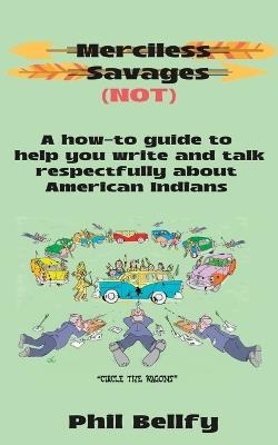 Merciless Savages: A How-to Guide to Help You Write and Talk Respectfully About American Indians - Phil Bellfy - cover