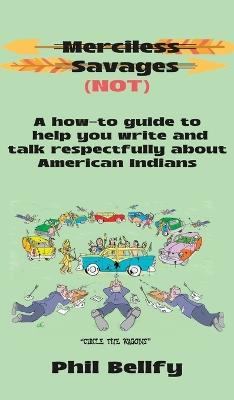 Merciless Savages: A How-to Guide to Help You Write and Talk Respectfully About American Indians - Phil Bellfy - cover