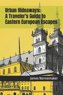 Urban Hideaways: A Traveler's Guide to Eastern European Escapes - James Nonnemaker - cover