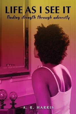 Life as I See It: Finding strength through adversity - A R Harris - cover