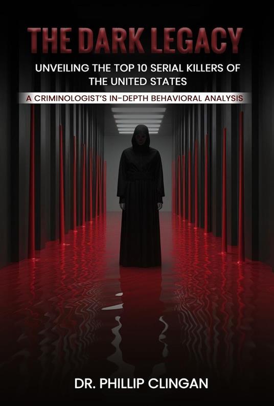 The Dark Legacy: Unveiling the Top 10 Serial Killers of the United States: A Criminologist’s In-depth Behavioral Analysis