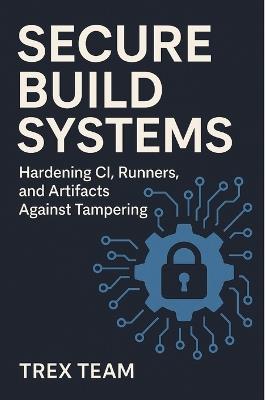Secure Build Systems: Hardening CI, Runners, and Artifacts Against Tampering - Trex Team - cover