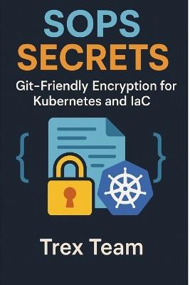 SOPS Secrets: Git-Friendly Encryption for Kubernetes and IaC - Trex Team - cover
