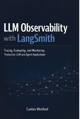 LLM Observability with LangSmith: Tracing, Evaluating, and Monitoring Production LLM and Agent Applications - Caelan Wexford - cover