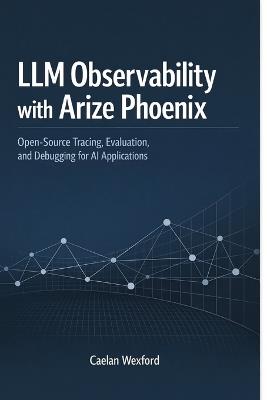 LLM Observability with Arize Phoenix: Open-Source Tracing, Evaluation, and Debugging for AI Applications - Caelan Wexford - cover
