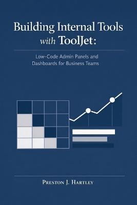 Building Internal Tools with ToolJet: Low-Code Admin Panels and Dashboards for Business Teams - Preston J Hartley - cover