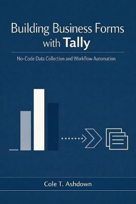 Building Business Forms with Tally: No-Code Data Collection and Workflow Automation - Cole T Ashdown - cover