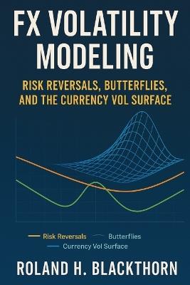 FX Volatility Modeling: Risk Reversals, Butterflies, and the Currency Vol Surface - Roland H Blackthorn - cover