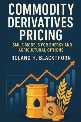 Commodity Derivatives Pricing: Smile Models for Energy and Agricultural Options - Roland H Blackthorn - cover