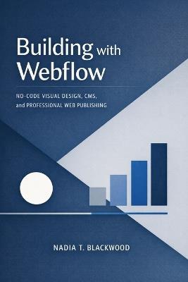 Building with Webflow: No-Code Visual Design, CMS, and Professional Web Publishing - Nadia T Blackwood - cover