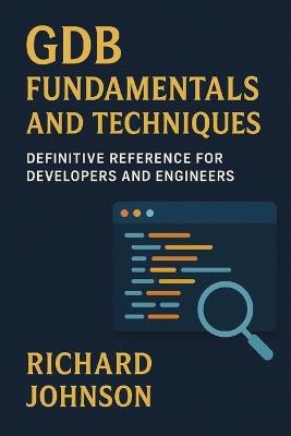 GDB Fundamentals and Techniques: Definitive Reference for Developers and Engineers - Richard Johnson - cover
