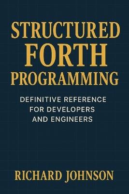 Structured Forth Programming: Definitive Reference for Developers and Engineers - Richard Johnson - cover