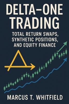 Delta-One Trading: Total Return Swaps, Synthetic Positions, and Equity Finance - Marcus T Whitfield - cover