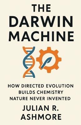 The Darwin Machine: How Directed Evolution Builds Chemistry Nature Never Invented - Julian R Ashmore - cover