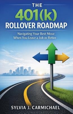 The 401(k) Rollover Roadmap: Navigating Your Best Move When You Leave a Job or Retire - Sylvia J Carmichael - cover