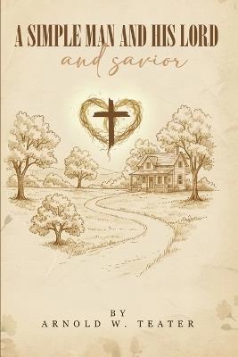 A simple man and his lord and savior - Arnold W Teater - cover