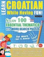 Learn Croatian While Having Fun! - For Adults: Easy to Advanced - Study 100 Essential Thematics with Word Search Puzzles - Vol.1