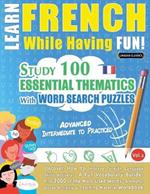 Learn French While Having Fun! - Advanced: Intermediate to Practiced - Study 100 Essential Thematics with Word Search Puzzles - Vol.1