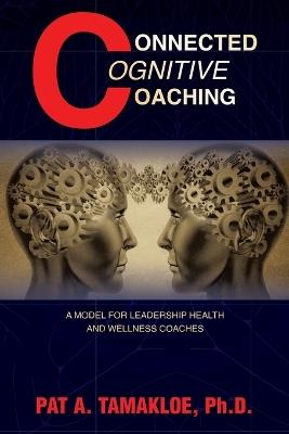 Connected Cognitive Coaching: A Model for Leadership Health and Wellness Coaches - Pat A Tamakloe - cover