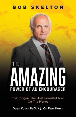 The Amazing Power of an Encourager: The Tongue; The Most Powerful Tool On The Planet Does Yours Build Up Or Tear Down - Bob Skelton - cover