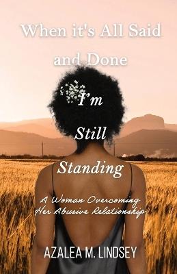 When It's All Said and Done I'm Still Standing: A Woman Overcoming Her Abusive Relationship - Azalea M Lindsey - cover