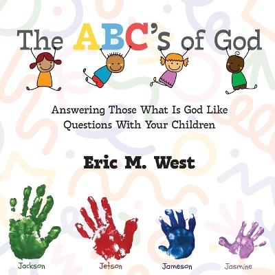 The ABC's of God: Answering Those What Is God Like Questions With Your Children - Eric M West - cover