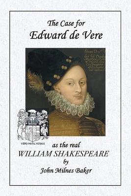 The Case for Edward de Vere as the real William Shakespeare - John Milnes Baker - cover