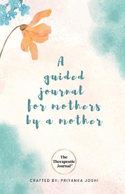 The Therapeutic Journal: A self-care journal for mothers by a mother - Priyanka Joshi - cover