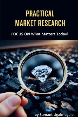 Practical Market Research: FOCUS ON what matters today - Sumant Ugalmugale - cover