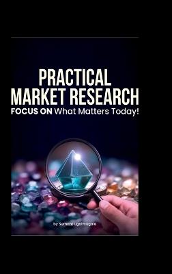 Practical Market Research: FOCUS ON what matters today - Sumant Ugalmugale - cover