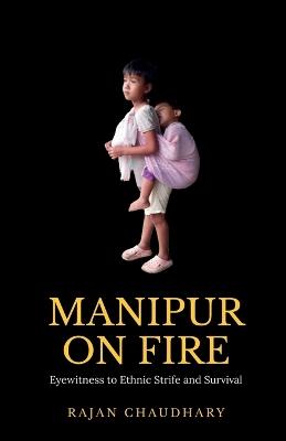 Manipur on Fire: Eyewitness to Ethnic Strife and Survival - Rajan Chaudhary - cover