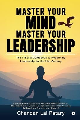 Master your Mind Master your Leadership: The 7 Es: A Guidebook to Redefining Leadership for the 21st Century - Chandan Lal Patary - cover
