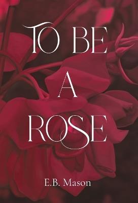 To Be a Rose - E B Mason - cover