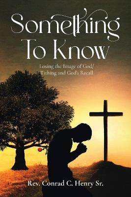 Something to Know: Losing the Image of God / Tithing and God's Recall - Conrad C Henry - cover