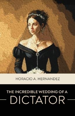 The Incredible Wedding of a Dictator - Horacio a Hernandez - cover