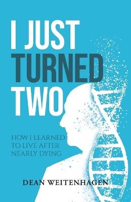 I Just Turned Two: How I Learned To Live After Nearly Dying - Dean Weitenhagen - cover
