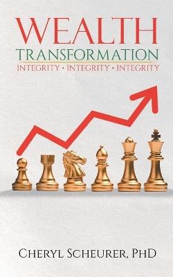 Wealth Transformation: Integrity - Integrity - Integrity - Cheryl Scheurer - cover