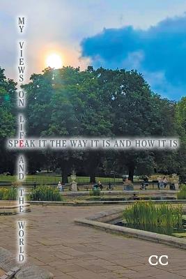 My Views On Life And The World: Speak It The Way It Is And How It Is - CC - cover