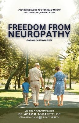 Freedom from Neuropathy: Finding Lasting Relief With L.E.G.A.C.Y., Proven Methods to Overcome Misery and Enjoy Quality of Life - Adam R Tomasetti DC - cover