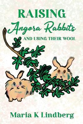 Raising Angora Rabbits and Using Their Wool: How I have bred and raised French angora rabbits - and things I've learned - Maria K Lindberg - cover