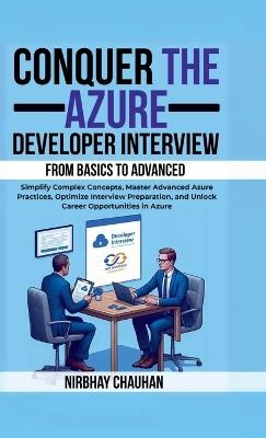Conquer the Azure Developer Interview: From Basics to Advanced: Simplify Complex Concepts, Master Advanced Azure Practices, Optimize Interview Preparation, and Unlock Career Opportunities in Azure - Nirbhay Chauhan - cover