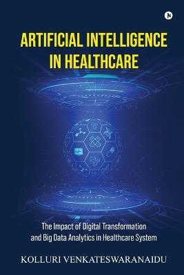 Artificial Intelligence in Healthcare: The Impact of Digital Transformation and Big Data Analytics in Healthcare System - Kolluri Venkateswaranaidu - cover