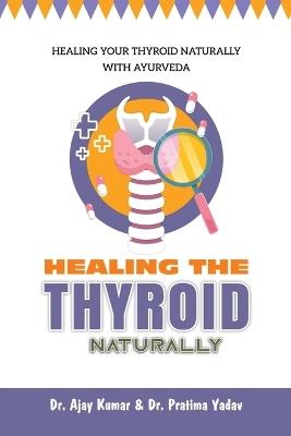 Healing the Thyroid Naturally: Healing Your Thyroid Naturally with Ayurveda - Dr Ajay Kumar - cover