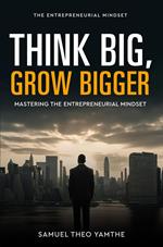 Think Big, Grow Bigger: Mastering the Entrepreneurial Mindset