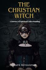 The Christian Witch: A Journey Of Spiritual Understanding